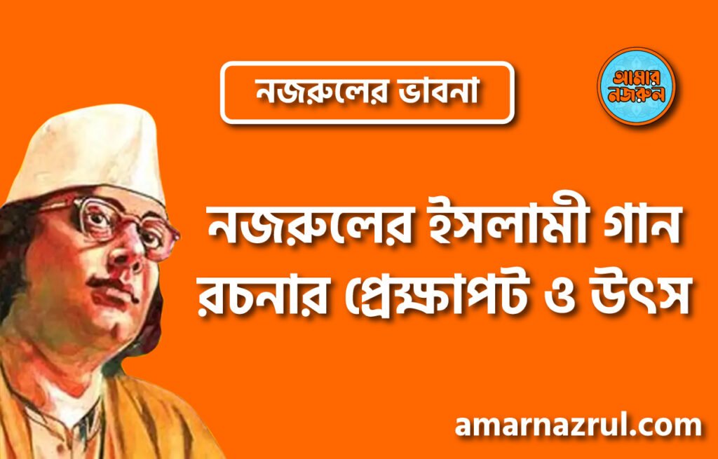 নজরুলের ইসলামী গান রচনার প্রেক্ষাপট ও উৎস । নজরুলের ভাবনা
