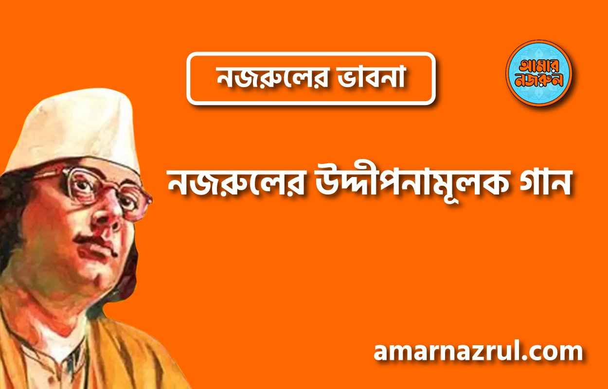 নজরুলের উদ্দীপনামূলক গান । নজরুলের ভাবনা