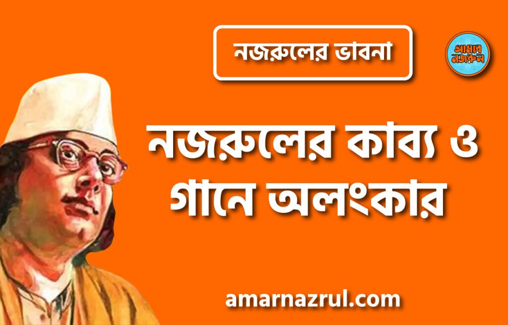 নজরুলের কাব্য ও গানে অলংকার । নজরুলের ভাবনা