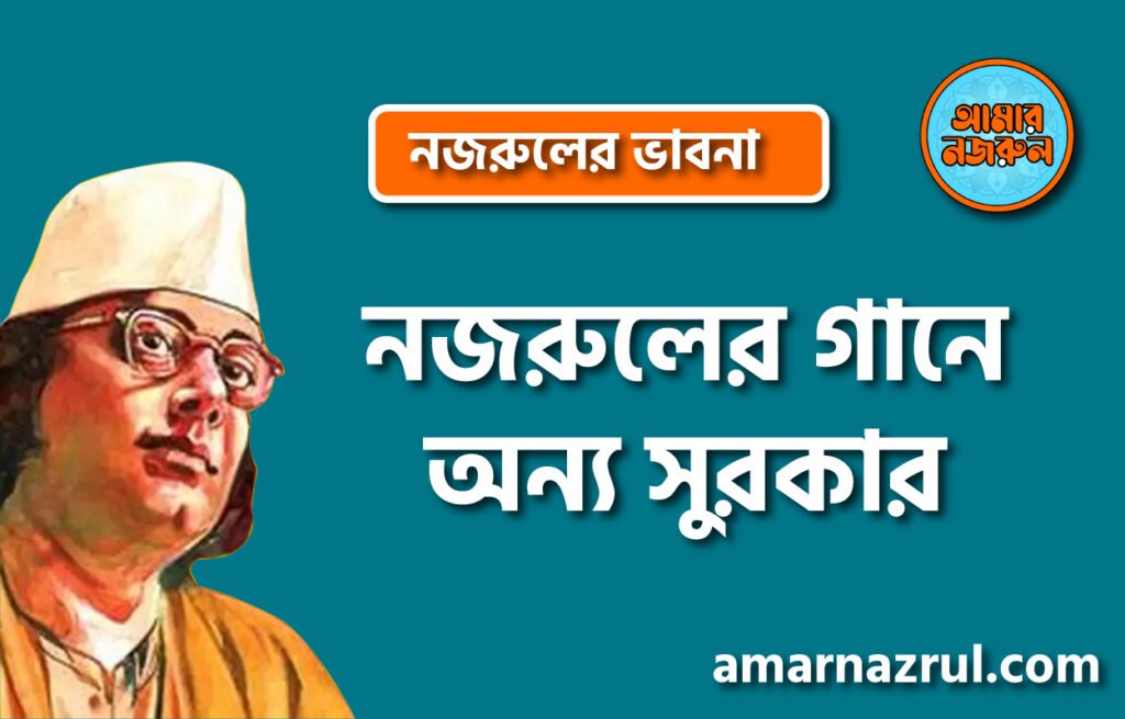 নজরুলের গানে অন্য সুরকার । নজরুলের ভাবনা