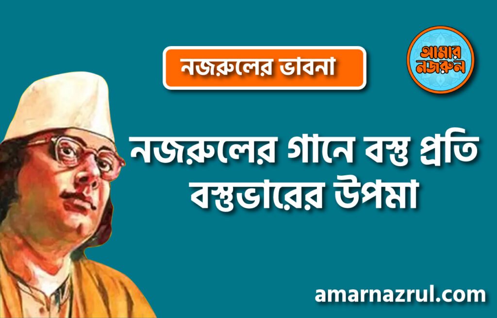 নজরুলের গানে বস্তু প্রতি বস্তুভারের উপমা । নজরুলের ভাবনা