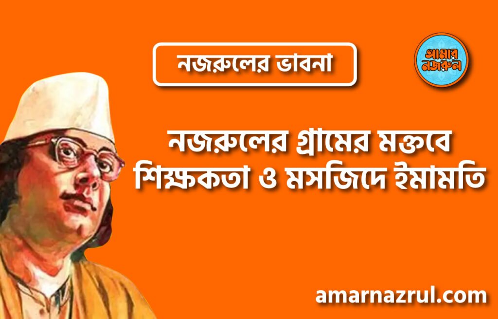 নজরুলের গ্রামের মক্তবে শিক্ষকতা ও মসজিদে ইমামতি নজরুলের গ্রামের মক্তবে শিক্ষকতা ও মসজিদে ইমামতি । নজরুলের ভাবনা