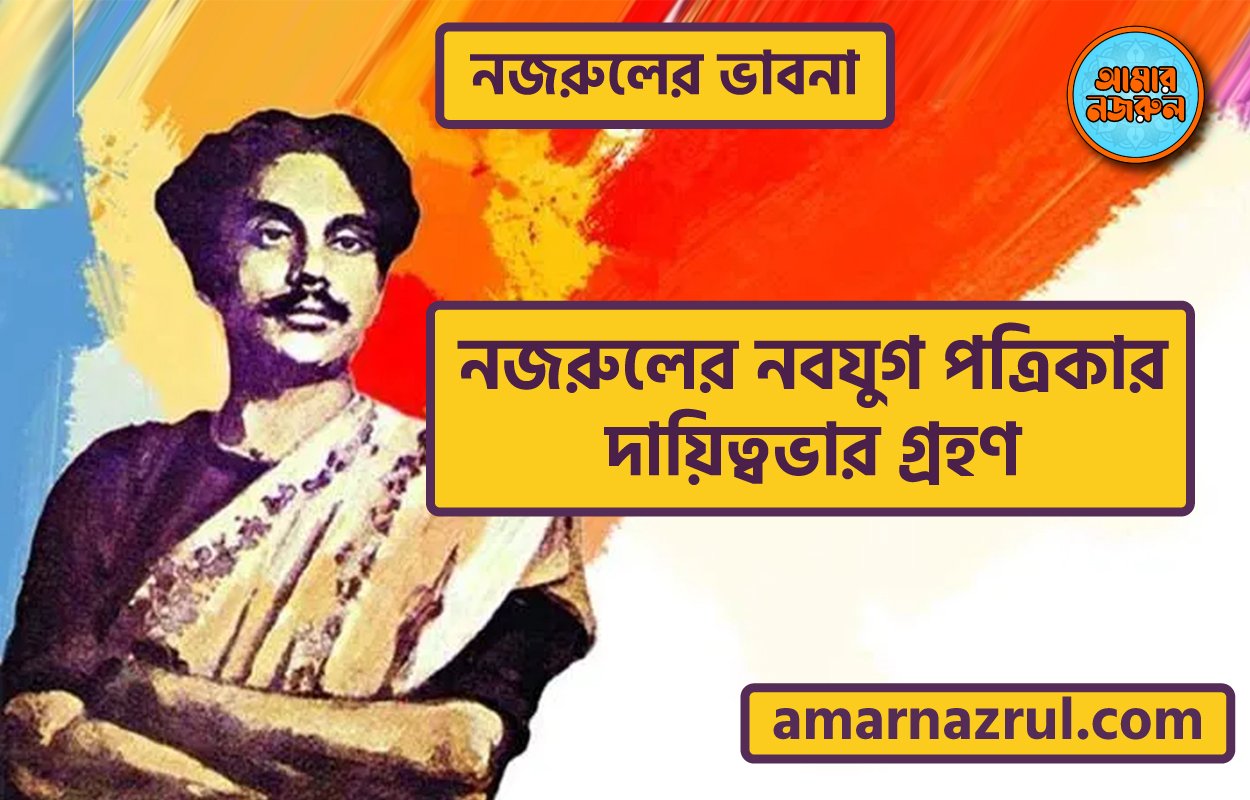 নজরুলের নবযুগ পত্রিকার দায়িত্বভার গ্রহণ । নজরুলের ভাবনা