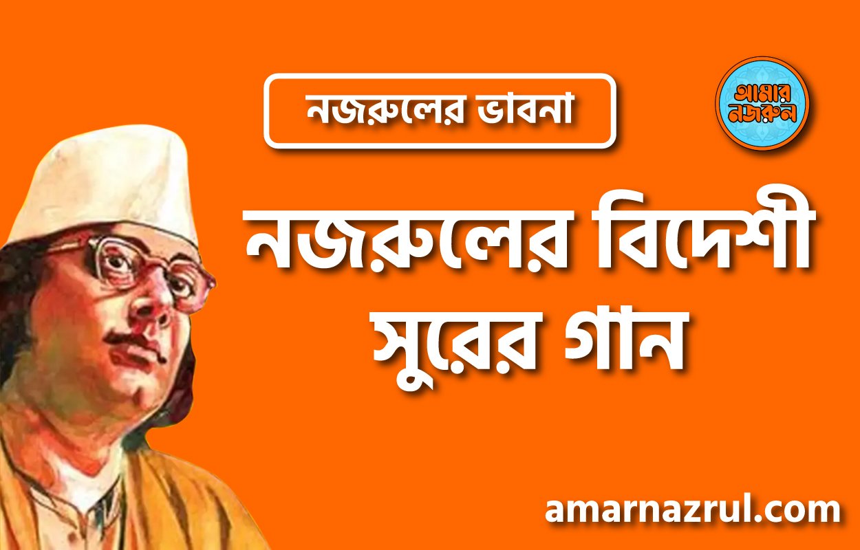 নজরুলের বিদেশী সুরের গান । নজরুলের ভাবনা 3 নজরুলের বিদেশী সুরের গান । নজরুলের ভাবনা