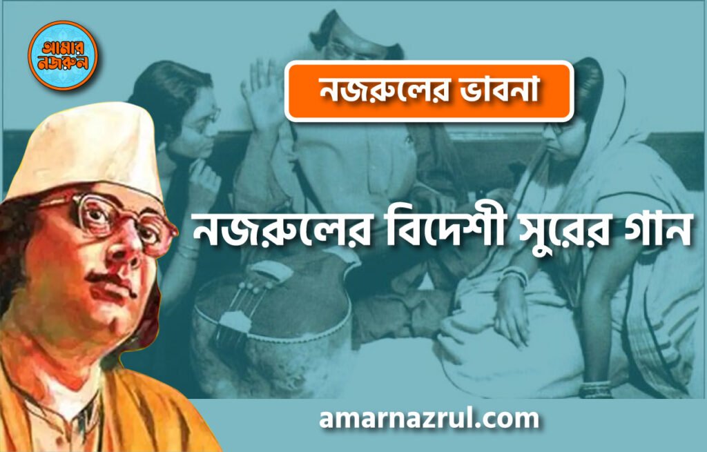 নজরুলের বিদেশী সুরের গান । নজরুলের ভাবনা