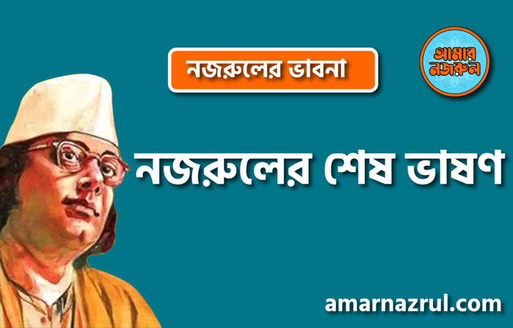 নজরুলের শেষ ভাষণ নজরুলের শেষ ভাষণ । নজরুলের ভাবনা