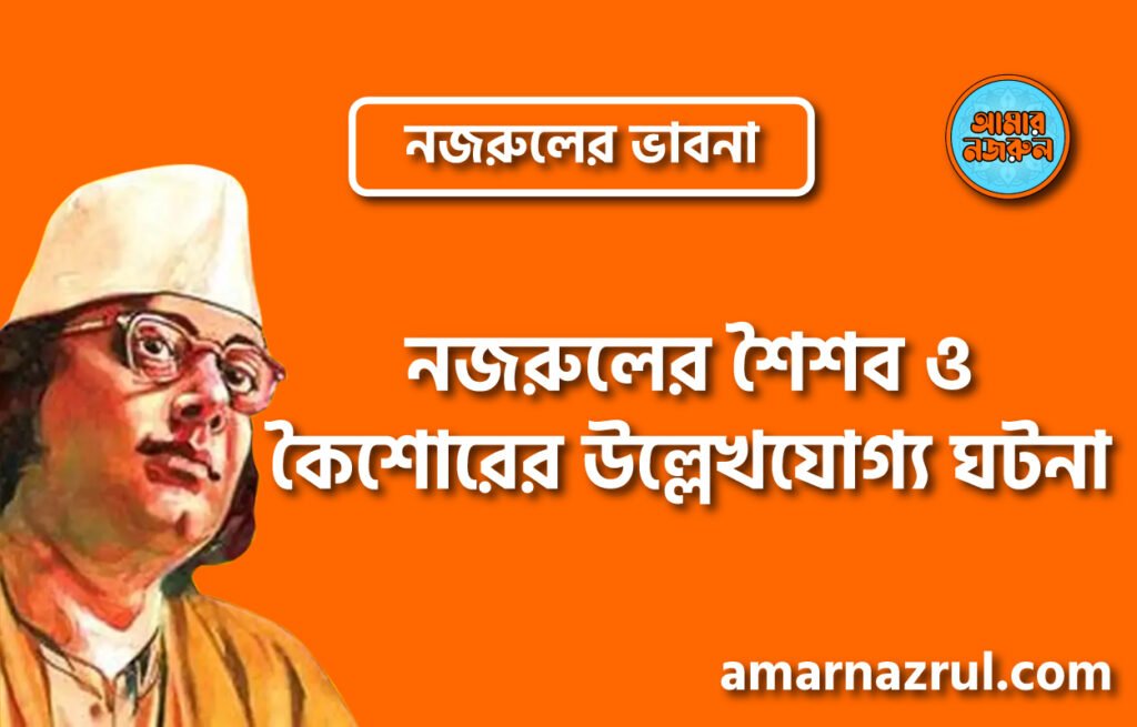 নজরুলের শৈশব ও কৈশোরের উল্লেখযোগ্য ঘটনা । নজরুলের ভাবনা