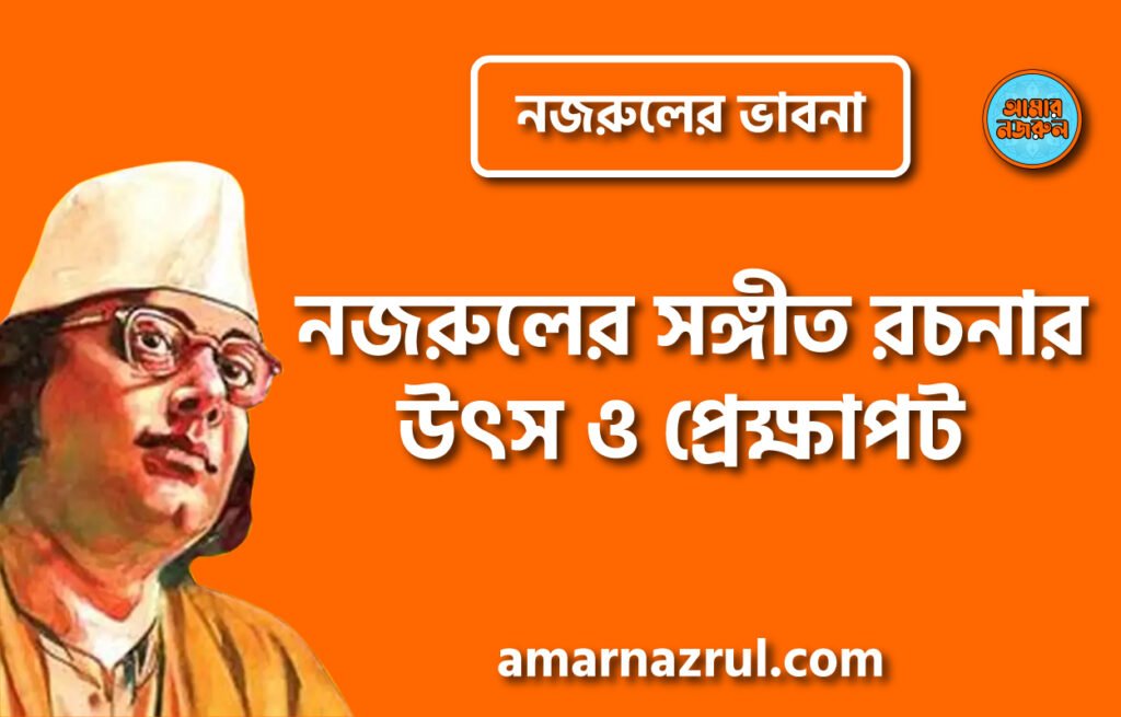 নজরুলের সঙ্গীত রচনার উৎস ও প্রেক্ষাপট । নজরুলের ভাবনা