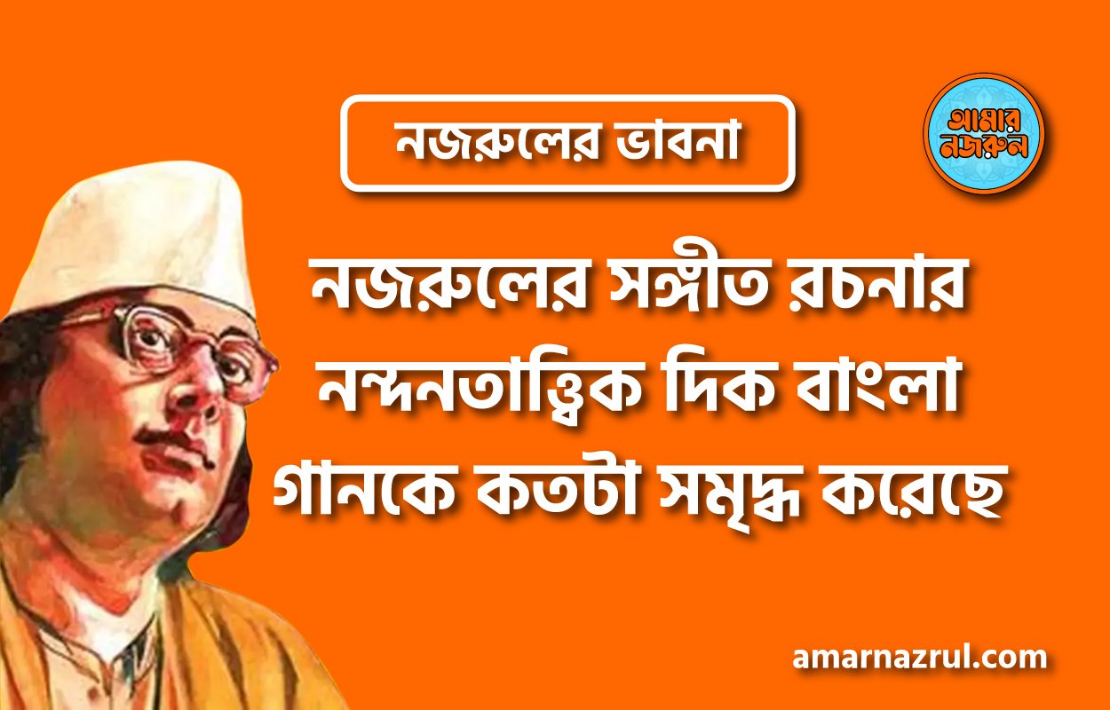 নজরুলের সঙ্গীত রচনার নন্দনতাত্ত্বিক দিক বাংলা গানকে কতটা সমৃদ্ধ করেছে । নজরুলের ভাবনা
