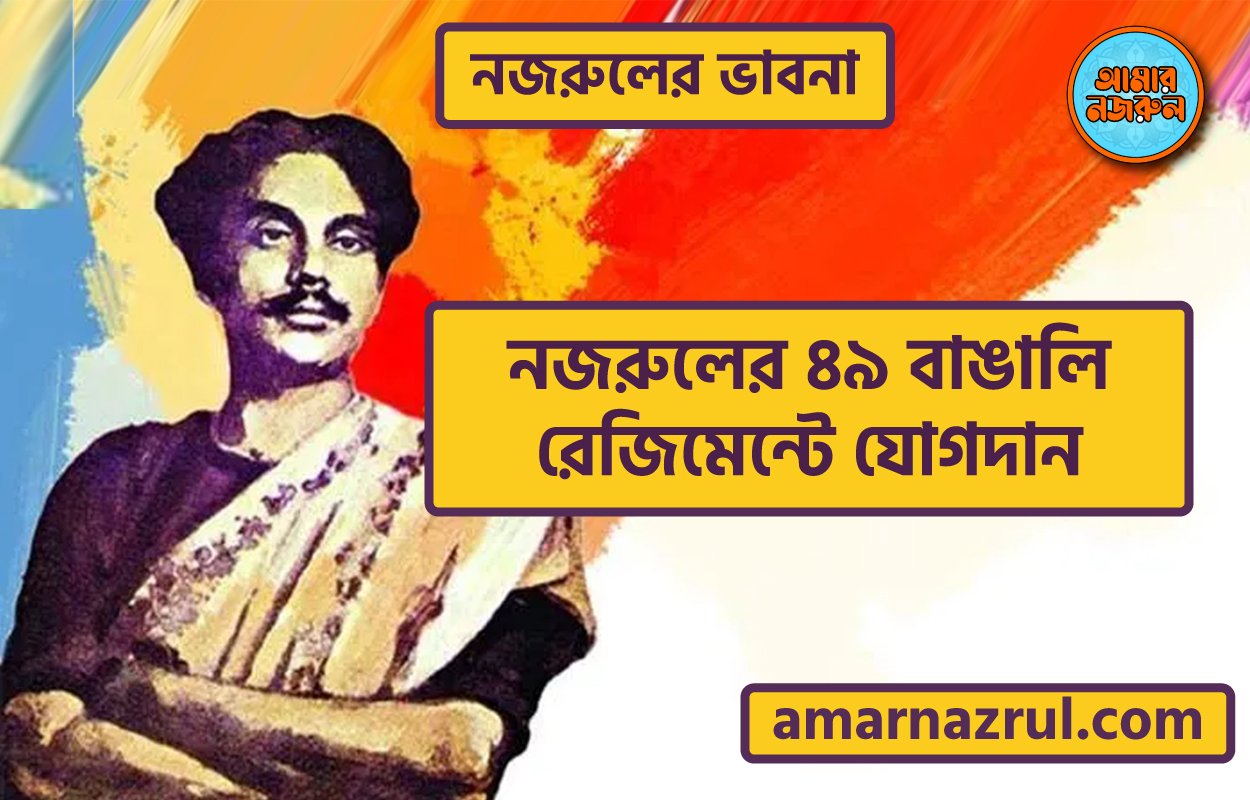 নজরুলের ৪৯ বাঙালি রেজিমেন্টে যোগদান । নজরুলের ভাবনা