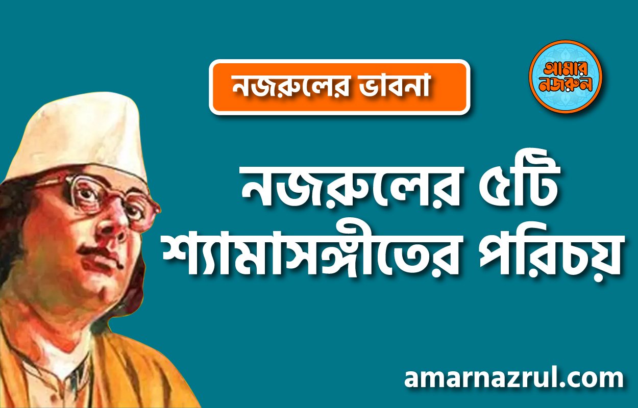 নজরুলের ৫টি শ্যামাসঙ্গীতের পরিচয় । নজরুলের ভাবনা