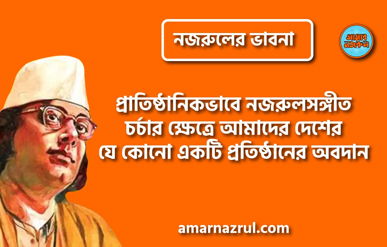 প্রাতিষ্ঠানিকভাবে নজরুলসঙ্গীত চর্চার ক্ষেত্রে আমাদের দেশের যে কোনো একটি প্রতিষ্ঠানের অবদান । নজরুলের ভাবনা