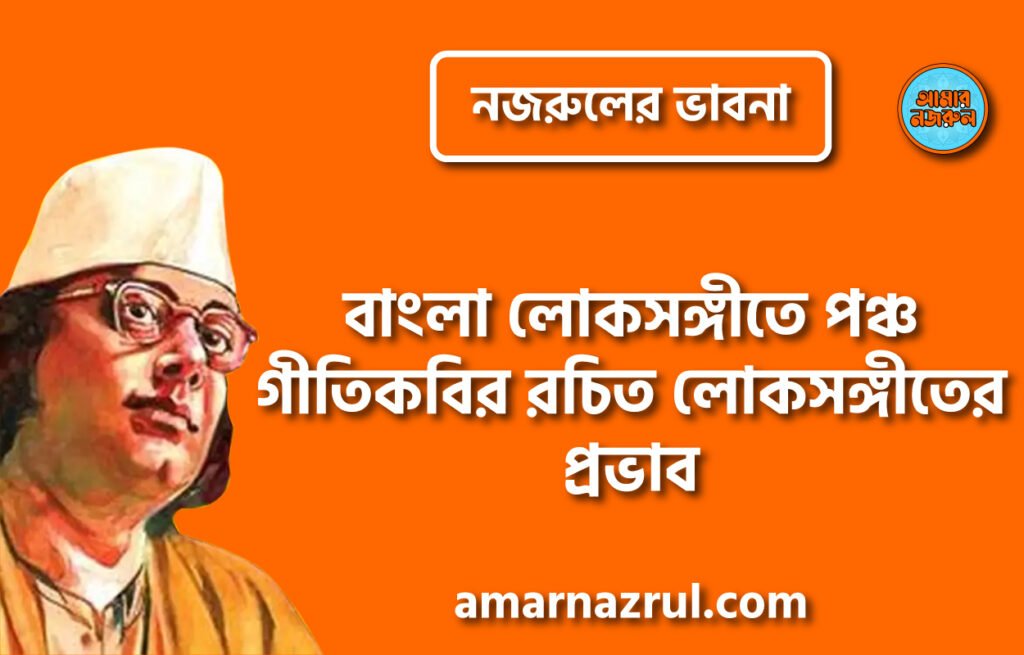 বাংলা লোকসঙ্গীতে পঞ্চ গীতিকবির রচিত লোকসঙ্গীতের প্রভাব । নজরুলের ভাবনা