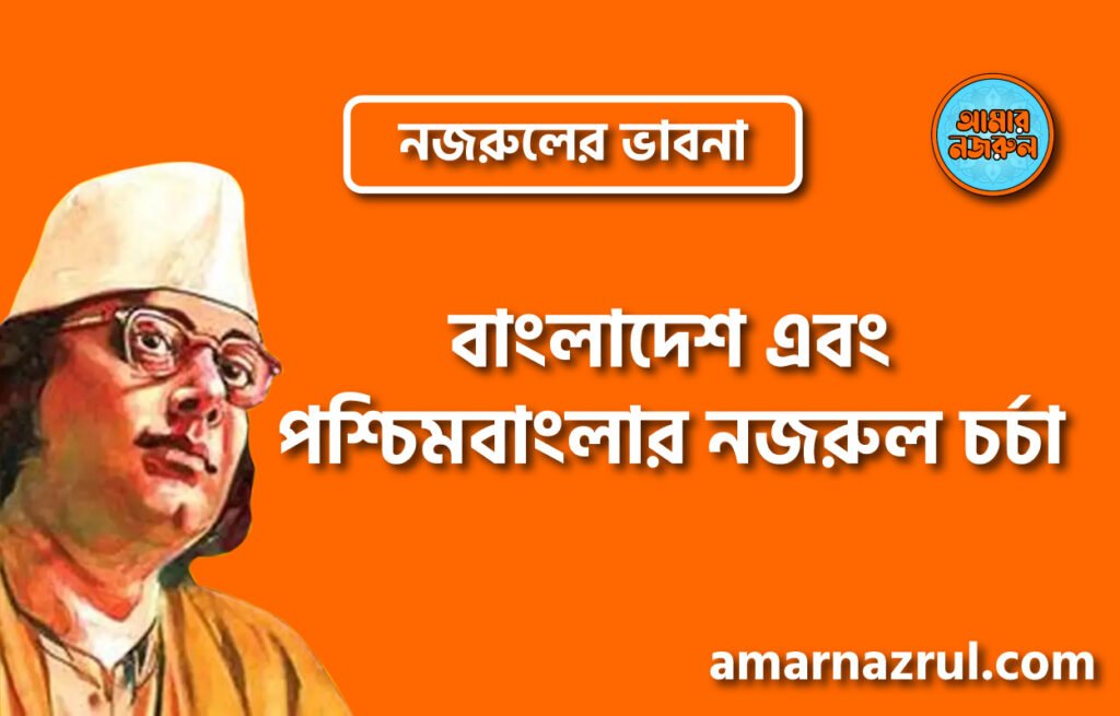 বাংলাদেশ এবং পশ্চিমবাংলার নজরুল চর্চা । নজরুলের ভাবনা