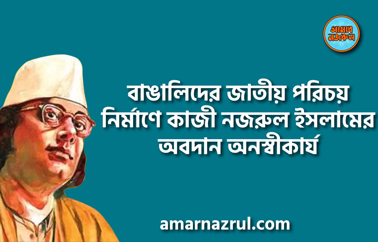 বাঙালিদের জাতীয় পরিচয় নির্মাণে কাজী নজরুল ইসলামের অবদান অনস্বীকার্য : প্রধানমন্ত্রী
