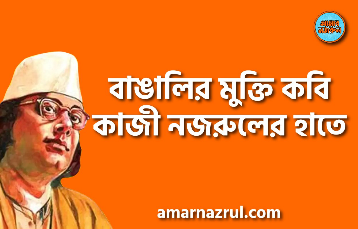বাঙালির মুক্তি কবি কাজী নজরুলের হাতে 1 বাঙালির মুক্তি কবি কাজী নজরুলের হাতে
