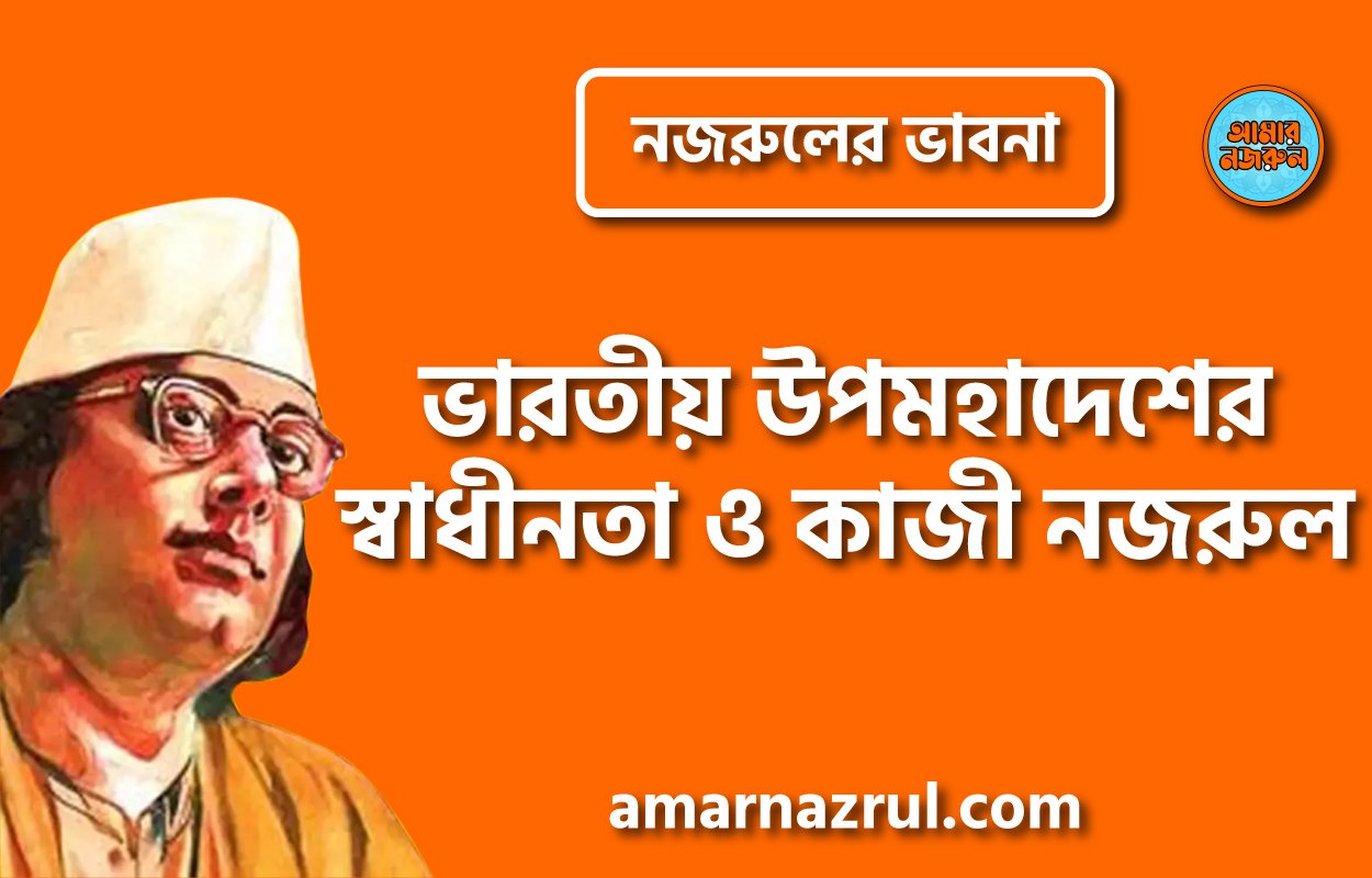 ভারতীয় উপমহাদেশের স্বাধীনতা ও কাজী নজরুল । নজরুলের ভাবনা
