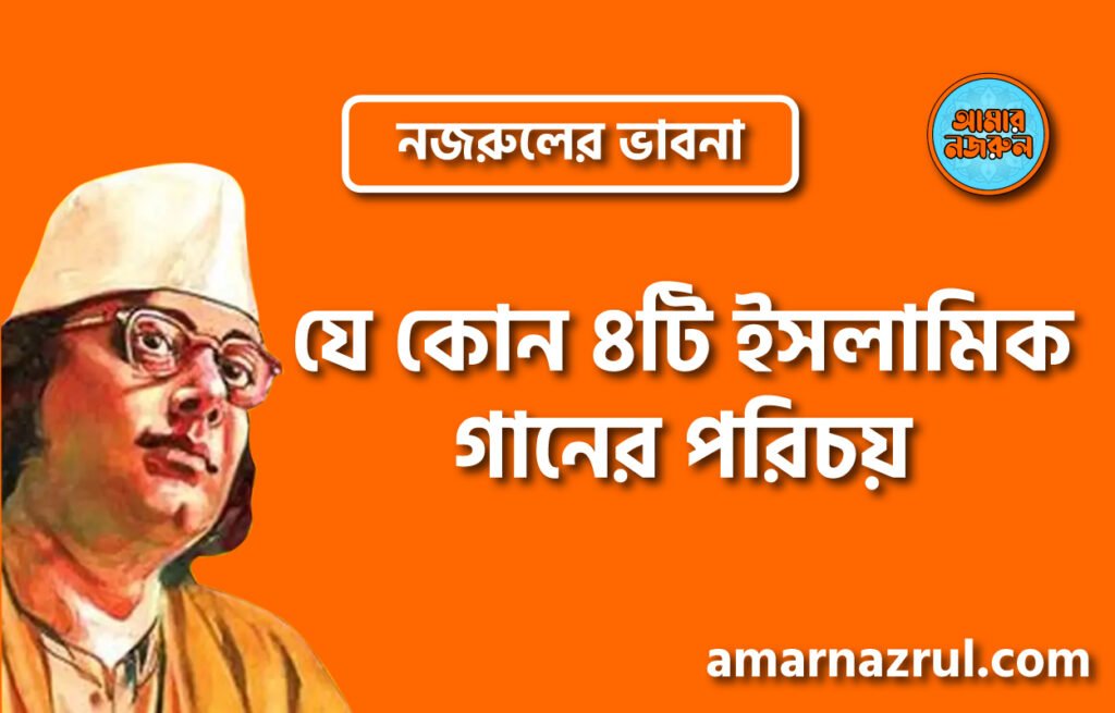 যে কোন ৪টি ইসলামিক গানের পরিচয় । নজরুলের ভাবনা