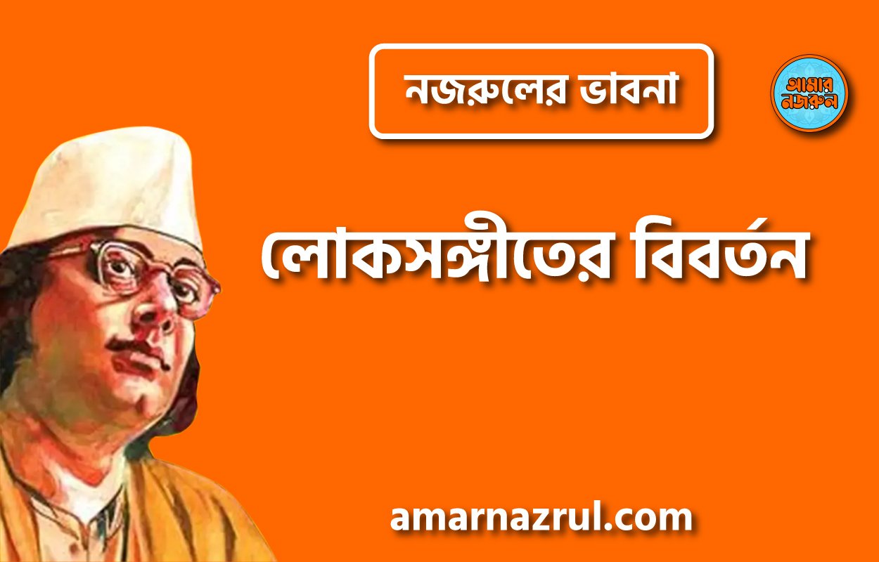 লোকসঙ্গীতের বিবর্তন । নজরুলের ভাবনা