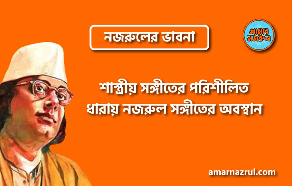 শাস্ত্রীয় সঙ্গীতের পরিশীলিত ধারায় নজরুল সঙ্গীতের অবস্থান । নজরুলের ভাবনা