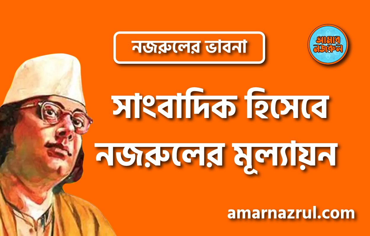 সাংবাদিক হিসেবে নজরুলের মূল্যায়ন । নজরুলের ভাবনা