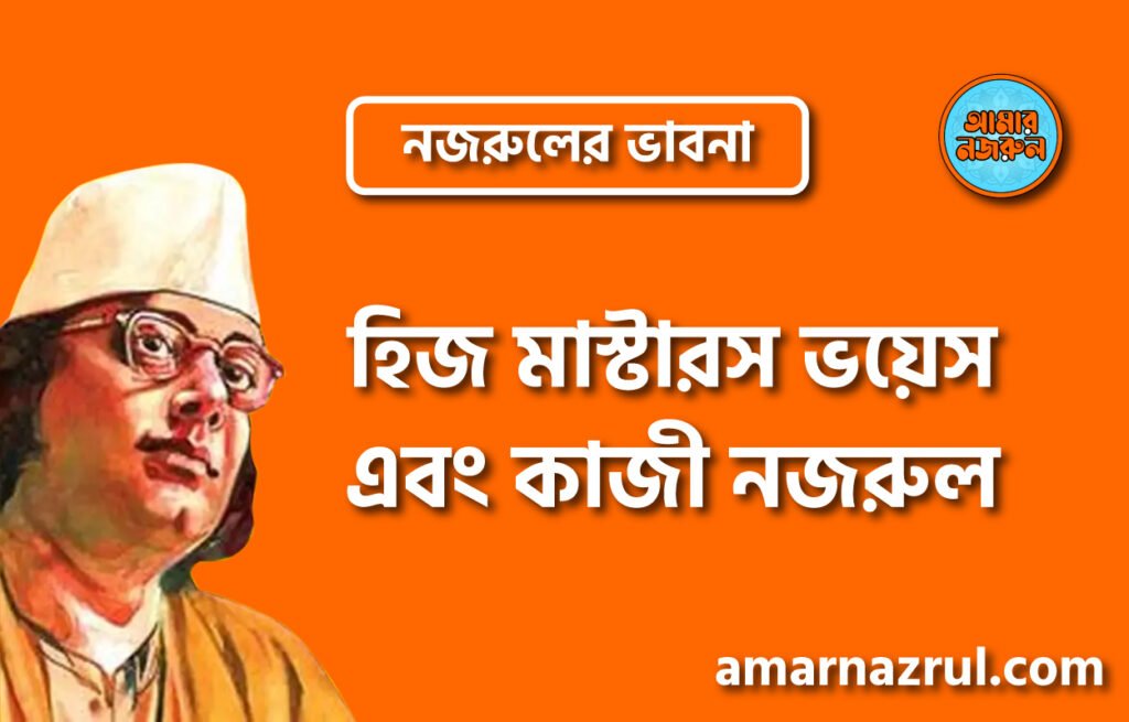হিজ মাস্টারস ভয়েস এবং কাজী নজরুল । নজরুলের ভাবনা হিজ মাস্টারস ভয়েস এবং কাজী নজরুল । নজরুলের ভাবনা